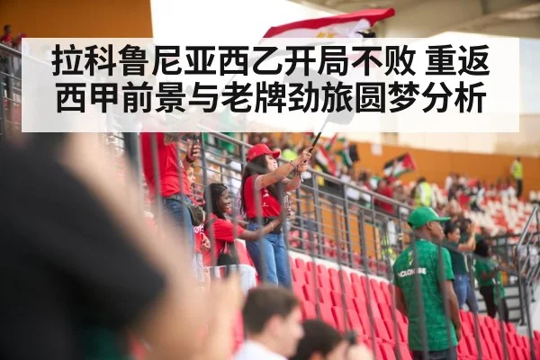 拉科鲁尼亚西乙开局不败 重返西甲前景与老牌劲旅圆梦分析 | kaiyun