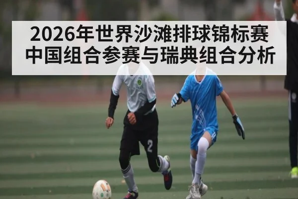 2026年世界沙滩排球锦标赛中国组合参赛与瑞典组合分析 | kaiyun