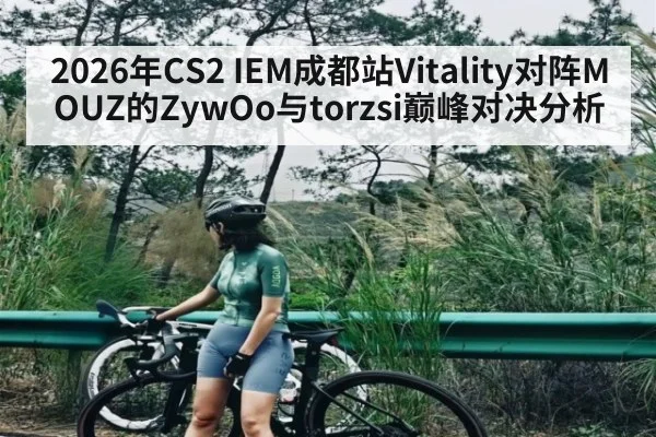 2026年CS2 IEM成都站Vitality对阵MOUZ的ZywOo与torzsi巅峰对决分析